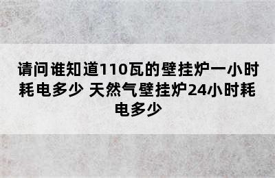 请问谁知道110瓦的壁挂炉一小时耗电多少 天然气壁挂炉24小时耗电多少